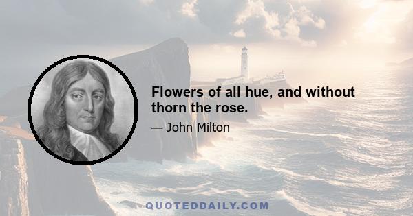 Flowers of all hue, and without thorn the rose.