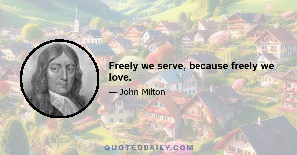 Freely we serve, because freely we love.