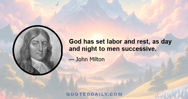 God has set labor and rest, as day and night to men successive.