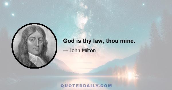 God is thy law, thou mine.