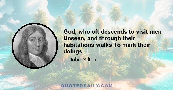 God, who oft descends to visit men Unseen, and through their habitations walks To mark their doings.