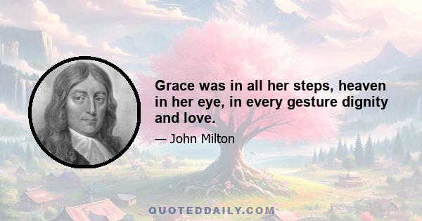 Grace was in all her steps, heaven in her eye, in every gesture dignity and love.