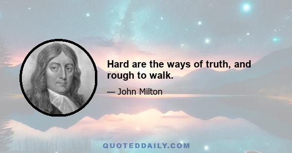 Hard are the ways of truth, and rough to walk.