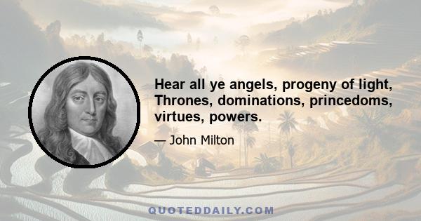 Hear all ye angels, progeny of light, Thrones, dominations, princedoms, virtues, powers.