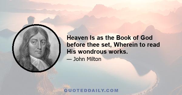 Heaven Is as the Book of God before thee set, Wherein to read His wondrous works.