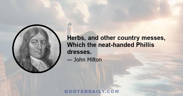 Herbs, and other country messes, Which the neat-handed Phillis dresses.