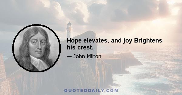 Hope elevates, and joy Brightens his crest.