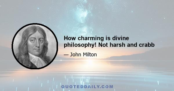 How charming is divine philosophy! Not harsh and crabb