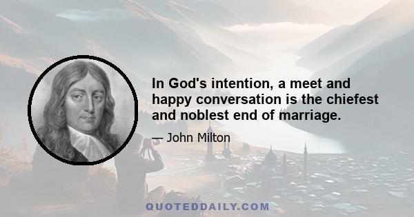 In God's intention, a meet and happy conversation is the chiefest and noblest end of marriage.