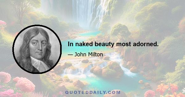 In naked beauty most adorned.