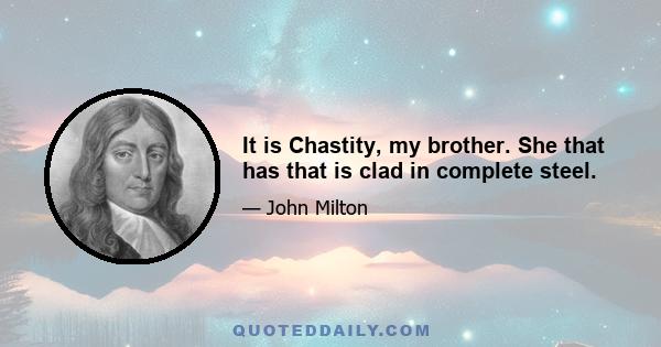 It is Chastity, my brother. She that has that is clad in complete steel.