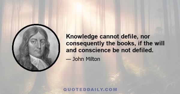 Knowledge cannot defile, nor consequently the books, if the will and conscience be not defiled.