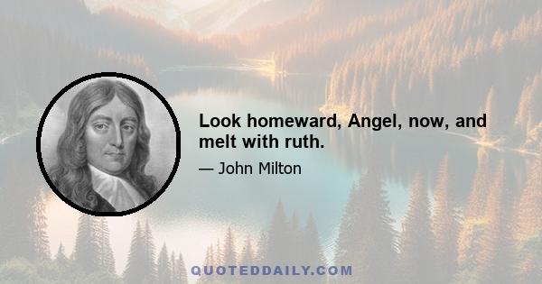 Look homeward, Angel, now, and melt with ruth.