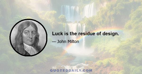 Luck is the residue of design.