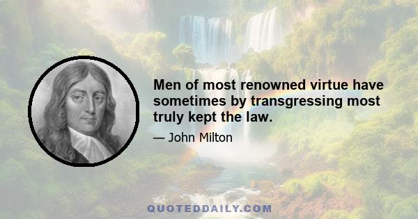 Men of most renowned virtue have sometimes by transgressing most truly kept the law.