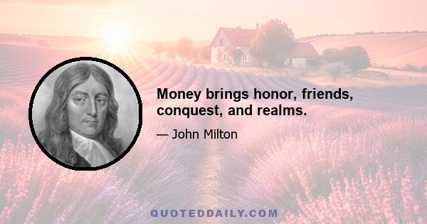 Money brings honor, friends, conquest, and realms.