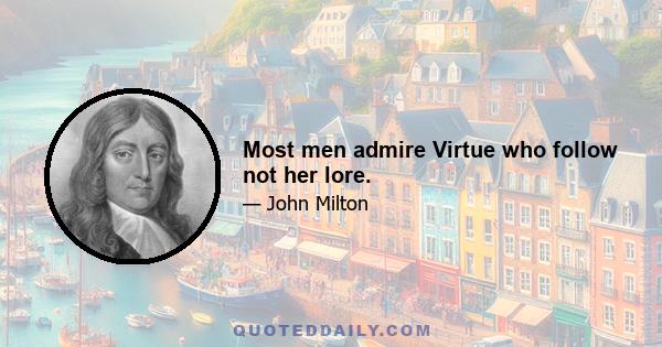 Most men admire Virtue who follow not her lore.