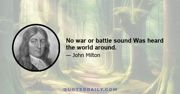 No war or battle sound Was heard the world around.