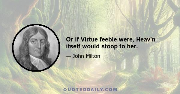 Or if Virtue feeble were, Heav'n itself would stoop to her.