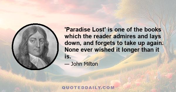 'Paradise Lost' is one of the books which the reader admires and lays down, and forgets to take up again. None ever wished it longer than it is.