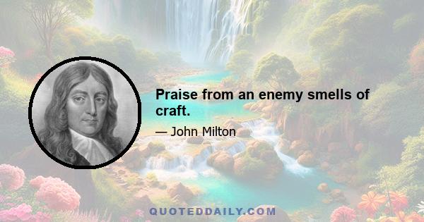 Praise from an enemy smells of craft.