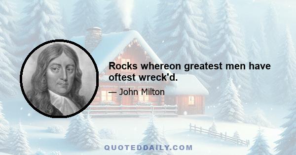 Rocks whereon greatest men have oftest wreck'd.