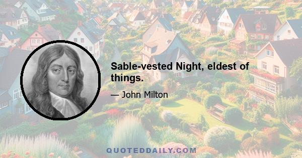 Sable-vested Night, eldest of things.