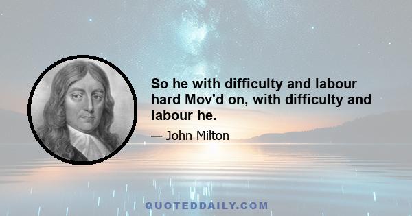 So he with difficulty and labour hard Mov'd on, with difficulty and labour he.