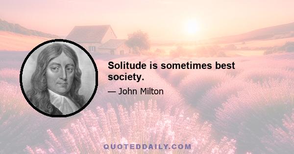 Solitude is sometimes best society.