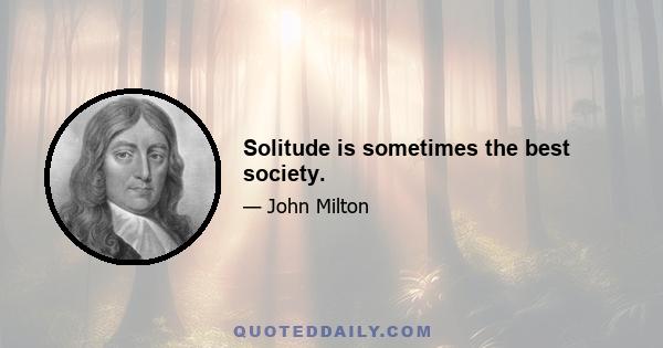 Solitude is sometimes the best society.