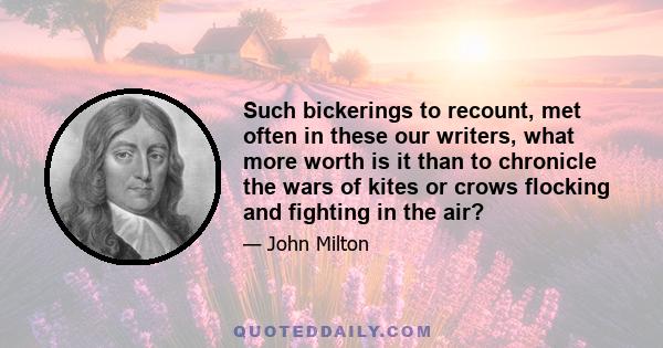 Such bickerings to recount, met often in these our writers, what more worth is it than to chronicle the wars of kites or crows flocking and fighting in the air?