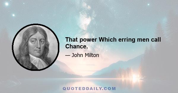 That power Which erring men call Chance.