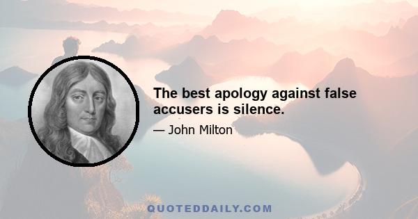 The best apology against false accusers is silence.