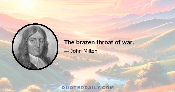 The brazen throat of war.