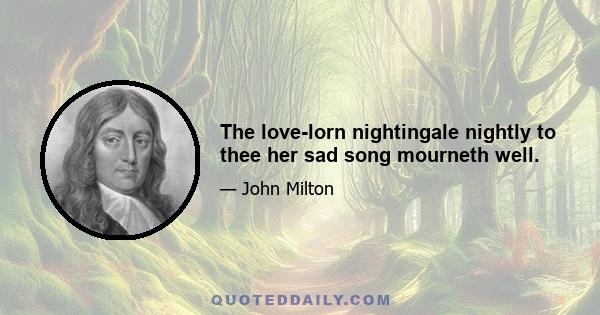 The love-lorn nightingale nightly to thee her sad song mourneth well.