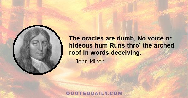 The oracles are dumb, No voice or hideous hum Runs thro' the arched roof in words deceiving.