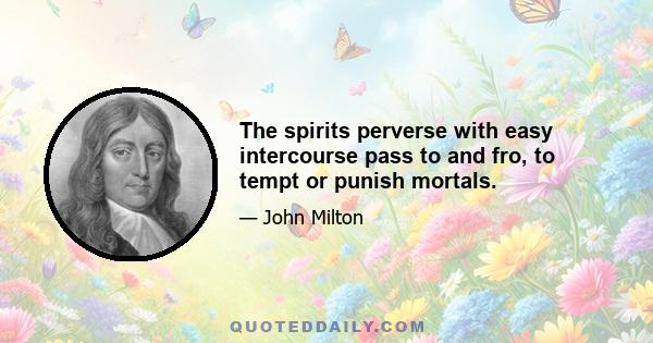 The spirits perverse with easy intercourse pass to and fro, to tempt or punish mortals.