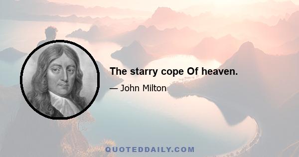 The starry cope Of heaven.