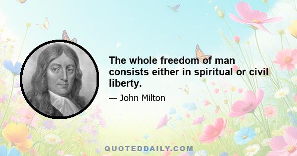 The whole freedom of man consists either in spiritual or civil liberty.