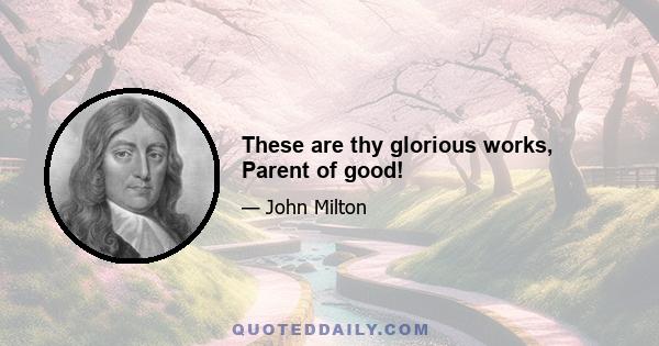 These are thy glorious works, Parent of good!