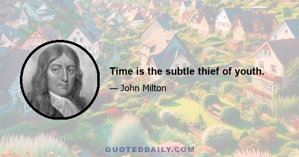 Time is the subtle thief of youth.