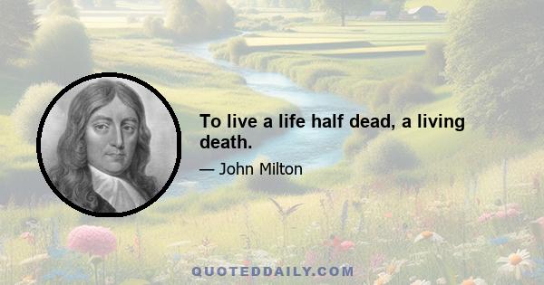 To live a life half dead, a living death.