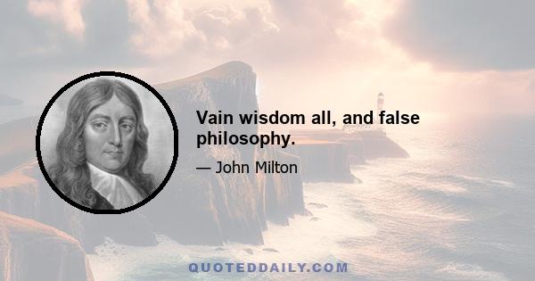 Vain wisdom all, and false philosophy.