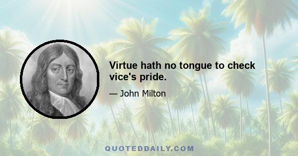 Virtue hath no tongue to check vice's pride.