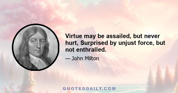 Virtue may be assailed, but never hurt, Surprised by unjust force, but not enthralled.