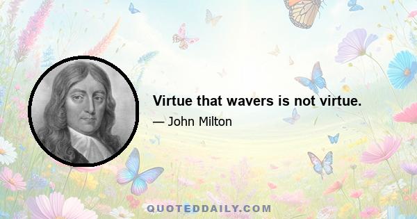 Virtue that wavers is not virtue.