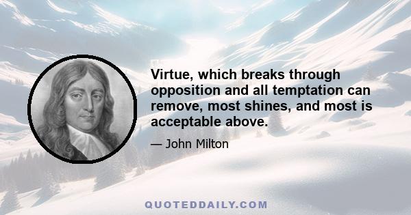 Virtue, which breaks through opposition and all temptation can remove, most shines, and most is acceptable above.