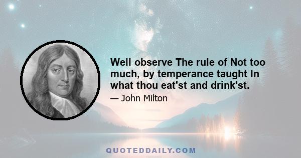 Well observe The rule of Not too much, by temperance taught In what thou eat'st and drink'st.