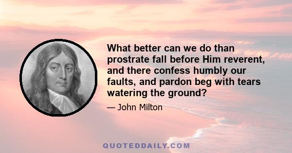 What better can we do than prostrate fall before Him reverent, and there confess humbly our faults, and pardon beg with tears watering the ground?