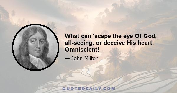 What can 'scape the eye Of God, all-seeing, or deceive His heart. Omniscient!